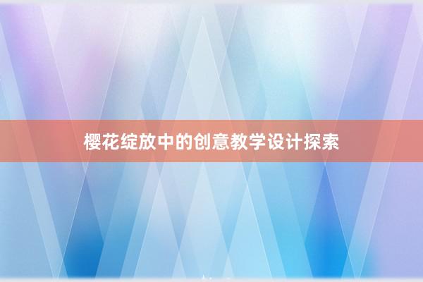 樱花绽放中的创意教学设计探索