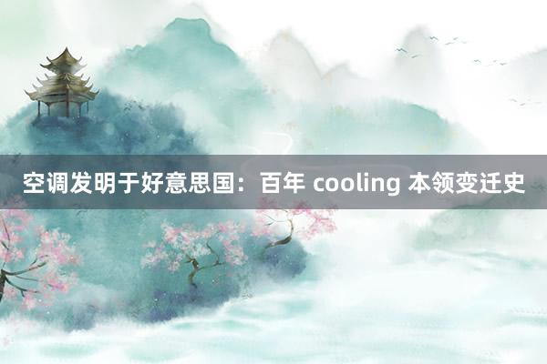 空调发明于好意思国：百年 cooling 本领变迁史