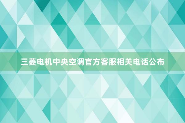 三菱电机中央空调官方客服相关电话公布